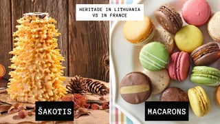 ŠAKOTIS
HERITAGE IN LITHUANIA
VS IN FRANCE
MACARONS
 