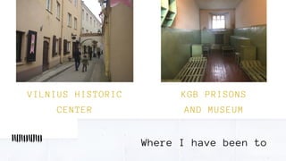 VILNIUS HISTORIC
CENTER
Where I have been to
KGB PRISONS
AND MUSEUM
 