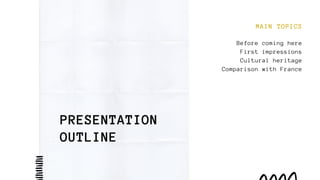 PRESENTATION
OUTLINE
MAIN TOPICS
Before coming here
First impressions
Cultural heritage
Comparison with France
 