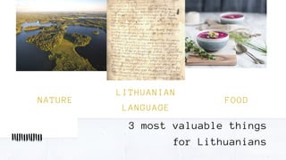 NATURE
3 most valuable things
for Lithuanians
LITHUANIAN
LANGUAGE
FOOD
 