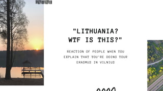"LITHUANIA?
WTF IS THIS?"
REACTION OF PEOPLE WHEN YOU
EXPLAIN THAT YOU'RE DOING YOUR
ERASMUS IN VILNIUS
 