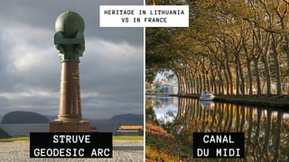 STRUVE
GEODESIC ARC
HERITAGE IN LITHUANIA
VS IN FRANCE
CANAL
DU MIDI
 