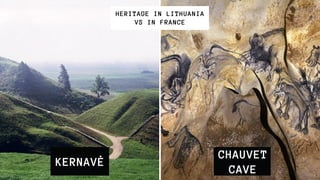 KERNAVĖ
HERITAGE IN LITHUANIA
VS IN FRANCE
CHAUVET
CAVE
 