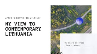AFTER 9 MONTHS IN VILNIUS
MY VIEW TO
CONTEMPORARY
LITHUANIA
By Clara Delcroix
(from France)
 