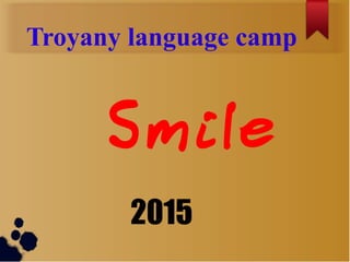 Troyany language camp
Smile
2015
 
