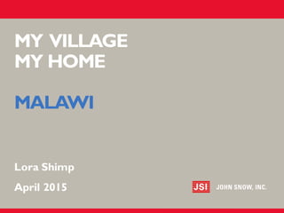 MY VILLAGE
MY HOME
MALAWI
​Lora Shimp
​April 2015
 