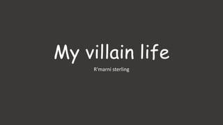 My villain life
R'marni sterling
 