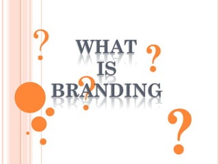 ?

WHAT
IS
BRANDING

?

?

?

 