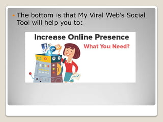    The bottom is that My Viral Web’s Social
    Tool will help you to:
 