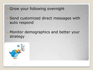    Grow your following overnight

   Send customized direct messages with
    auto respond

   Monitor demographics and better your
    strategy
 