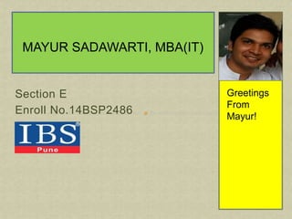 MAYUR SADAWARTI, MBA(IT) 
Section E 
Enroll No.14BSP2486 
Greetings 
From 
Mayur! 
 