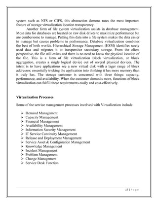 Virtualization is done with software-based computers that share the underlying physical machine resources among different virtual machines (VMs).List of Figures<br />NOFigure NamePage No1.1         Cloud Computing23.1         Before Virtualization63.2         After Virtualization75.1         Virtualization  Architectures115.2         Bare-Metal (Hypervisor) Architecture125.3         Traditional Infrastructure137.1         Virtual Infrastructure149.1        Windows server 2008199.2         VMware VMotion209.3         Para-virtualization239.4         Virtual Desktop Infrastructure249.5         Application virtualization279.6         Storage Virtualization29<br />IEEE References :-<br />S. Chinni and R. Hiremane, “Virtual Machine Device Queues: An Integral Part   of Intel Virtualization Technology for Connectivity that Delivers Enhanced Network Performance,” white paper, Intel, 2007.Single Root I/O Virtualization and Sharing Specification, revision 1.0, specification by Peripheral Component Interconnect Special Interest Group, Sept. 2007