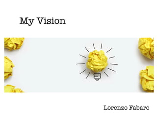 My Vision
Lorenzo Fabaro
 
