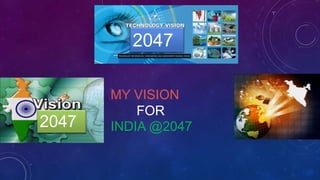 MY VISION
FOR
INDIA @2047
2047
2047
 