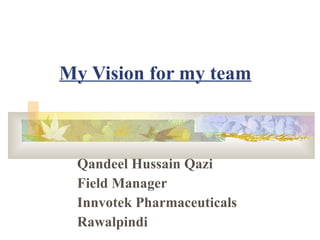 My Vision for my team Qandeel Hussain Qazi Field Manager Innvotek Pharmaceuticals Rawalpindi 