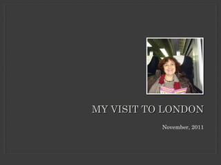 MY VISIT TO LONDON
           November, 2011
 