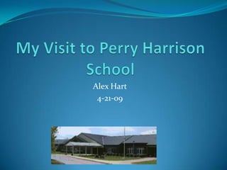 My Visit to Perry Harrison School Alex Hart 4-21-09 