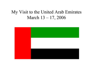 My Visit to the United Arab Emirates
       March 13 – 17, 2006
 