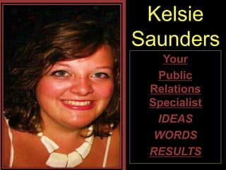 Kelsie 
Saunders 
Your 
Public 
Relations 
Specialist 
IDEAS 
WORDS 
RESULTS 
 
