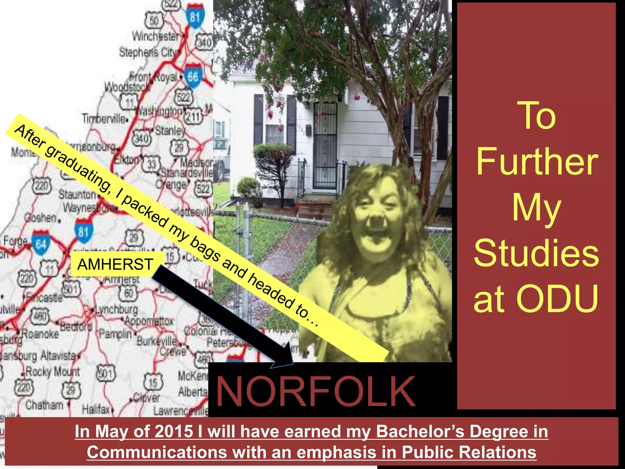 AMHERST
To
Further
My
Studies
at ODU
NORFOLK
In May of 2015 I will have earned my Bachelor’s Degree in
Communications with an emphasis in Public Relations
 