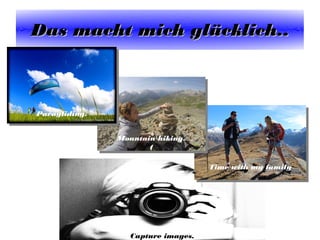 Das macht mich glDas macht mich glüücklich..cklich..
Capture images.
Time with my familyTime with my family
Mountain hiking.
(
Mountain hiking.
(
Paragliding.Paragliding.
 