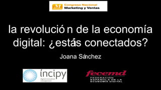 la revolución de la economía digital: ¿estáis conectados? Joana Sánchez 