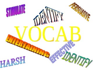 VOCAB STIMULATE IDENTIFY HARSH PERSUASIVE ENTERTAINING EFFECTIVE IDENTIFY 