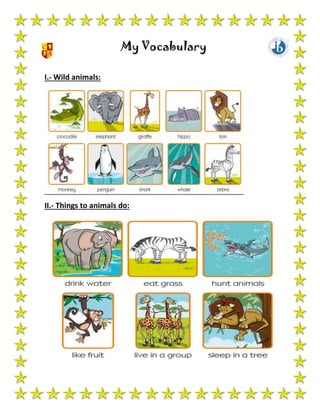 My Vocabulary
I.- Wild animals:
II.- Things to animals do:
 