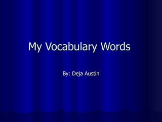 My Vocabulary Words  By: Deja Austin 