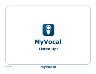 MyVocal
              Listen Up!



March 2009                 1
 