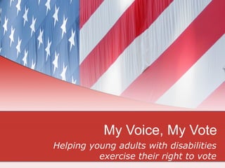 My Voice, My Vote
Helping young adults with disabilities
          exercise their right to vote
 