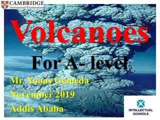 Volcanoes
For A- level
Mr. Yonas Gemeda
November 2019
Addis Ababa
 