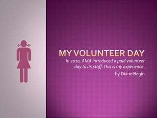 In 2010, AMA introduced a paid volunteer
     day to its staff. This is my experience.
                              by Diane Bégin
 