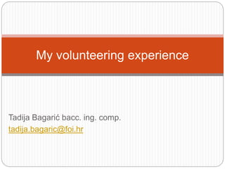 My volunteering experience 
Tadija Bagarić bacc. ing. comp. 
tadija.bagaric@foi.hr 
 
