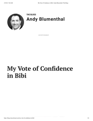 2/19/23, 7:02 AM My Vote of Confidence in Bibi | Andy Blumenthal | The Blogs
https://blogs.timesofisrael.com/my-vote-of-confidence-in-bibi/ 1/6
THE BLOGS
Andy Blumenthal
Leadership With Heart
My Vote of Confidence
in Bibi
ADVERTISEMENT
 