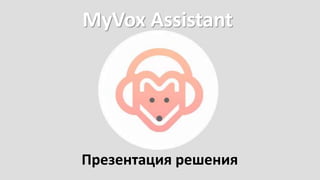 MyVox Assistant
Презентация решения
 