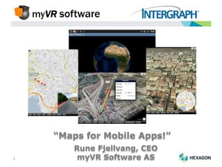 “Maps for Mobile Apps!”
        Rune Fjellvang, CEO
1        myVR Software AS
 