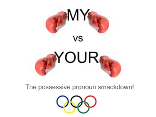 MY
              vs

        YOUR
The possessive pronoun smackdown!
 