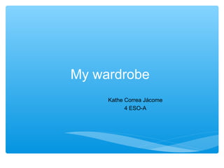 My wardrobe
Kathe Correa Jácome
4 ESO-A

 