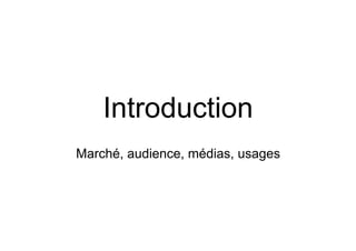 Introduction
Marché, audience, médias, usages
 