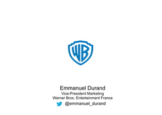 Emmanuel Durand
Vice-President Marketing
Warner Bros. Entertainment France
@emmanuel_durand
 
