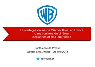 #MyWarner
Conférence de Presse
Warner Bros. France – 25 avril 2013
 