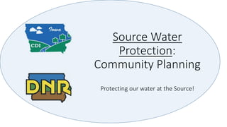 Source Water
Protection:
Community Planning
Protecting our water at the Source!
 