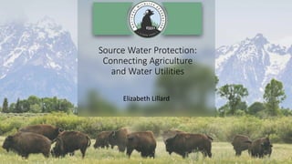 Source Water Protection:
Connecting Agriculture
and Water Utilities
Elizabeth Lillard
 