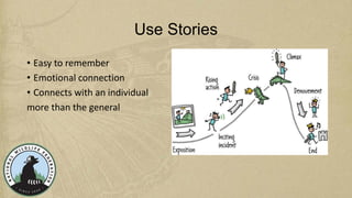 Use Stories
• Easy to remember
• Emotional connection
• Connects with an individual
more than the general
 