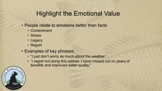 Highlight the Emotional Value
• People relate to emotions better than facts
• Contentment
• Stress
• Legacy
• Regret
• Exa...