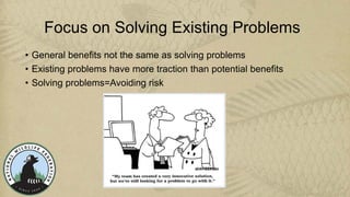 Focus on Solving Existing Problems
• General benefits not the same as solving problems
• Existing problems have more tract...