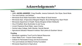 greenlandsbluewaters.org
Team
• UMN: JACOB JUNGERS*, Craig Sheaffer, Jessica Gutknecht, Don Wyse, David Mulla
• The Land Institute: Lee DeHaan,
• Minnesota Rural Water Association: Aaron Meyer & Scott Hanson
• Minnesota Dept. of Agriculture Margaret Wagner, Bruce Montgomery, Ryan Perish
• Minnesota Department of Health: Randy Ellingboe & Mark Wettlaufer
• City of Chatfield: Brian Burkholder & Joel Young
• Lincoln Pipestone Rural Water: Jason Overby
• Central Lakes College: Keith Olander, Hannah Barrett
• Agricultural Utilization Research Institute: Rod Larkins & Goutham Vemuri
Funding
• Minnesota Legislative Trust Fund for Natural Resources
• Clean Water Fund – Forever Green Initiative
• Institute for Renewable Energy and the Environment
• The Land Institute and Malone Family Foundation
• Minnesota Department of Agriculture
Acknowledgements*
 