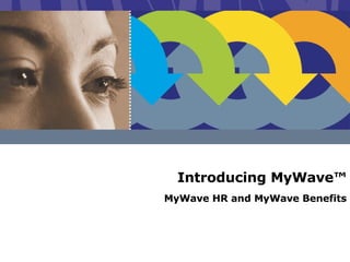 Introducing MyWave™ MyWave HR and MyWave Benefits 