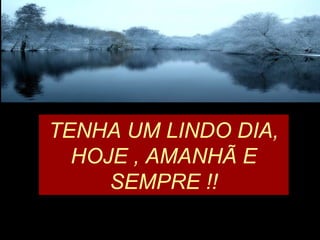 TENHA UM LINDO DIA,
HOJE , AMANHÃ E
SEMPRE !!
 